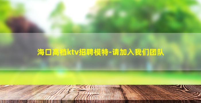 海口高档ktv招聘模特-请加入我们团队